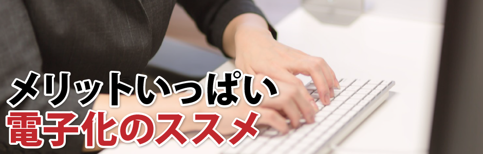 メリットいっぱい電子化のススメ